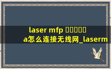 laser mfp ▶☛☀☚◀a怎么连接无线网_lasermfp▶☛☀☚◀a怎么连接电脑